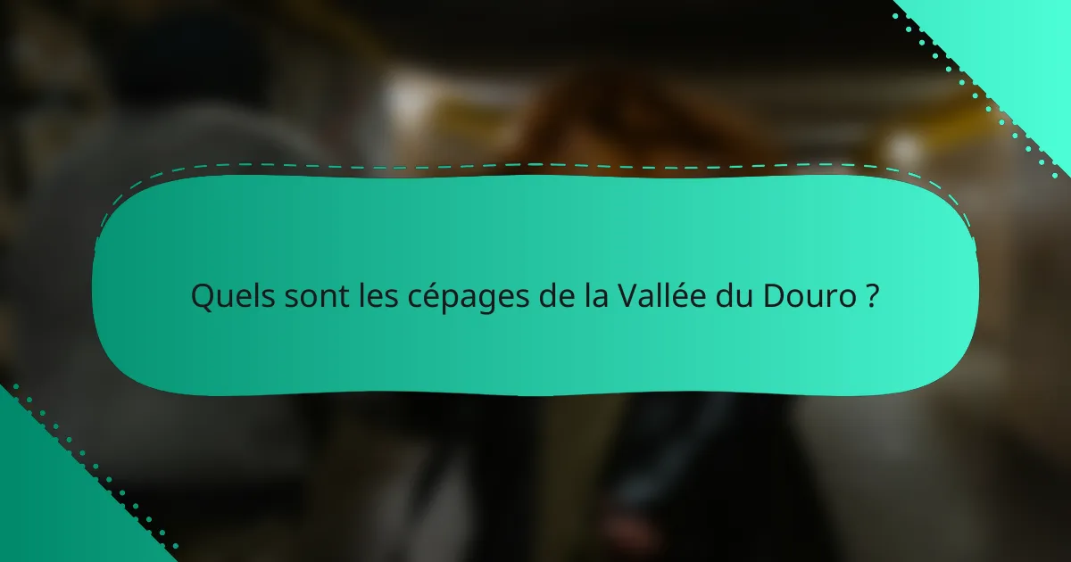 Quels sont les cépages de la Vallée du Douro ?
