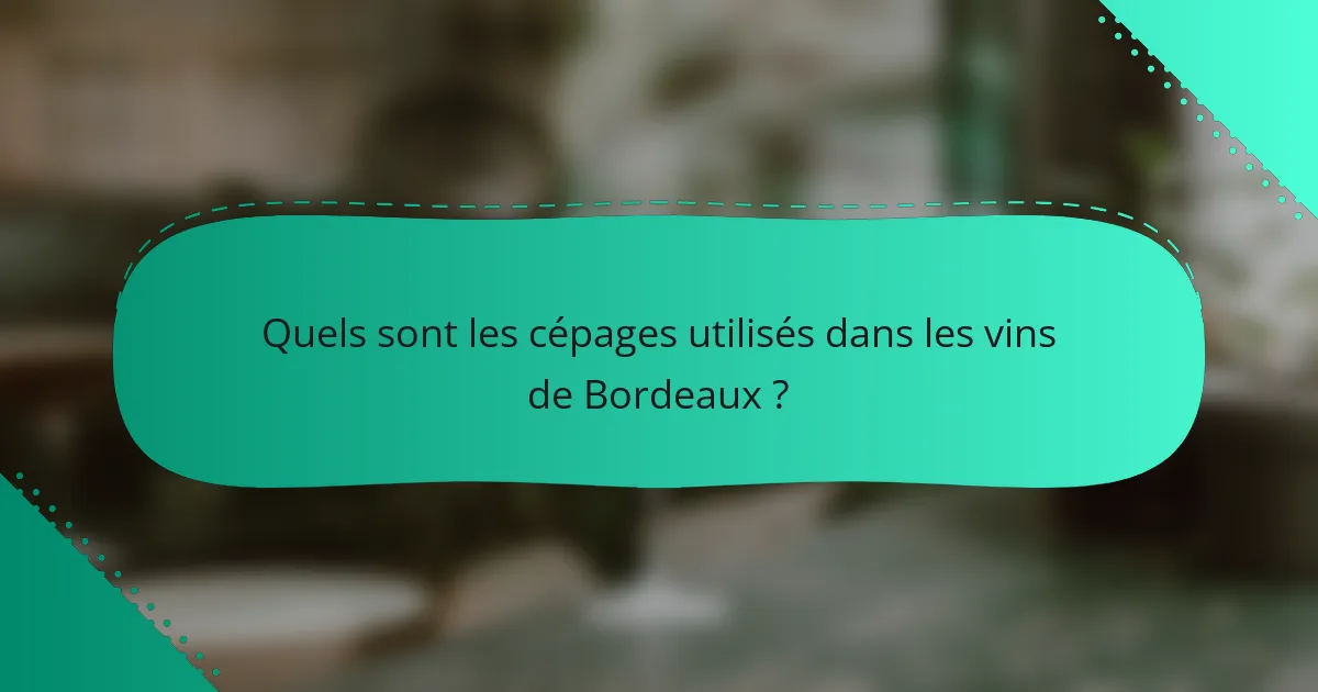 Quels sont les cépages utilisés dans les vins de Bordeaux ?
