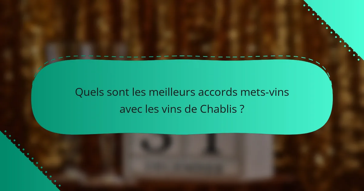 Quels sont les meilleurs accords mets-vins avec les vins de Chablis ?