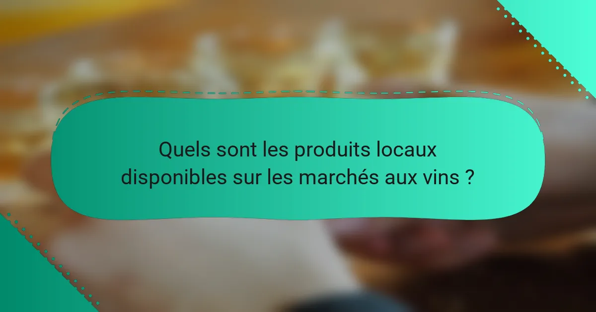 Quels sont les produits locaux disponibles sur les marchés aux vins ?