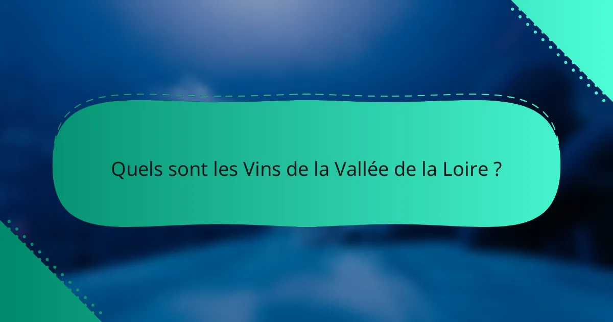 Quels sont les Vins de la Vallée de la Loire ?