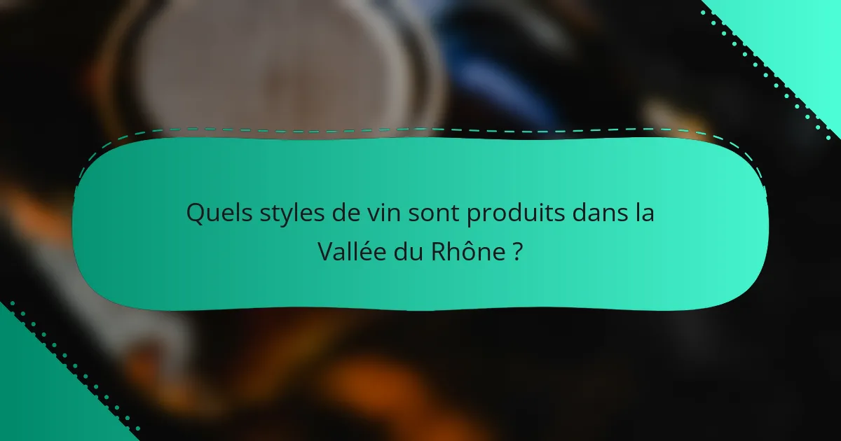 Quels styles de vin sont produits dans la Vallée du Rhône ?