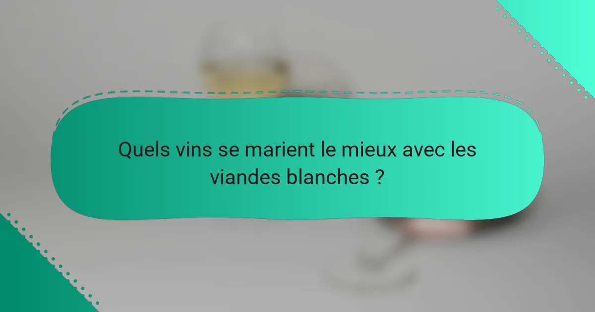 Quels vins se marient le mieux avec les viandes blanches ?
