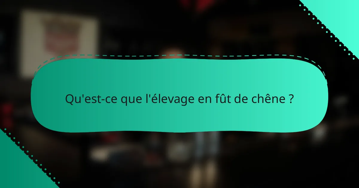 Qu'est-ce que l'élevage en fût de chêne ?