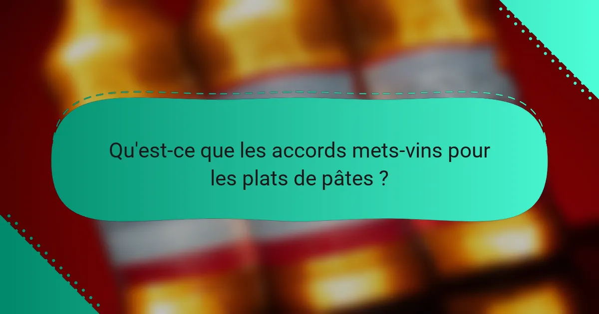 Qu'est-ce que les accords mets-vins pour les plats de pâtes ?